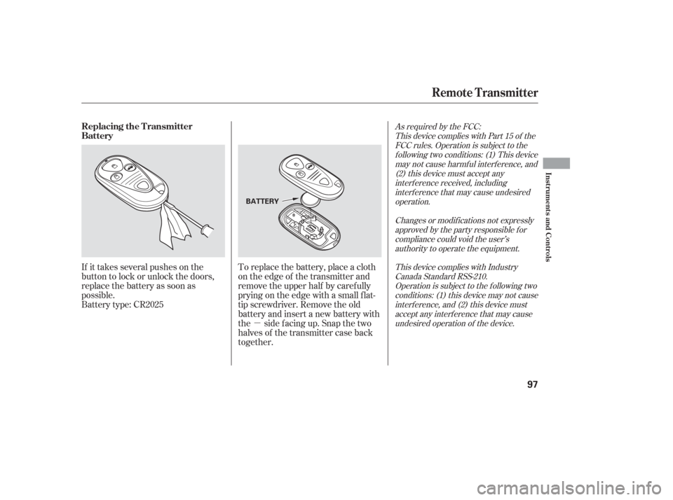 Acura TL 2006  Owners Manual µ
If it takes several pushes on the
button to lock or unlock the doors,
replace the battery as soon as
possible.
Battery type: CR2025
To replace the battery, place a cloth
on the edge of the transmi