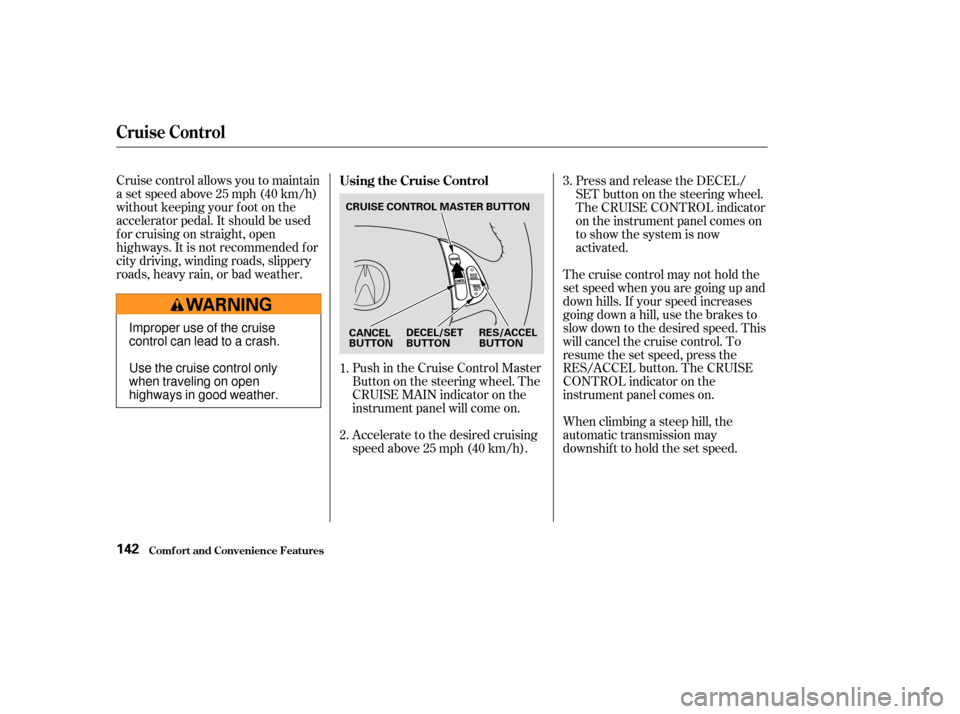 Acura TL 2004  Owners Manual Cruise control allows you to maintain
asetspeedabove25mph(40km/h)
without keeping your f oot on the
accelerator pedal. It should be used
f or cruising on straight, open
highways. It is not recommended