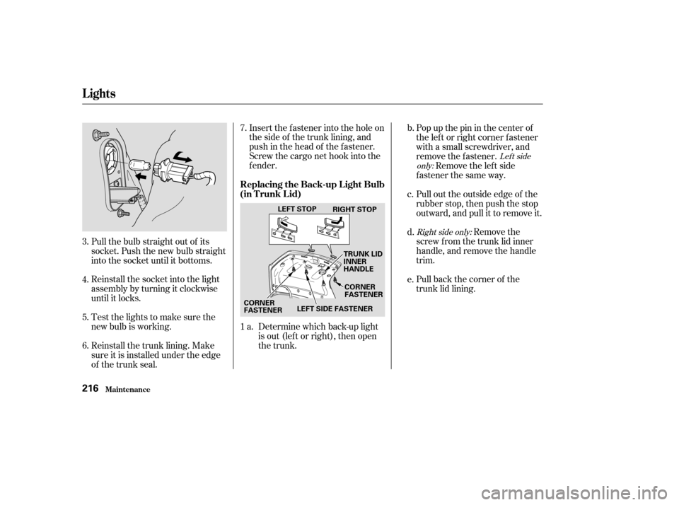 Acura TL 2004  Owners Manual Reinstall the trunk lining. Make
sure it is installed under the edge
of the trunk seal.Insert the fastener into the hole on
the side of the trunk lining, and
push in the head of the f astener.
Screw t