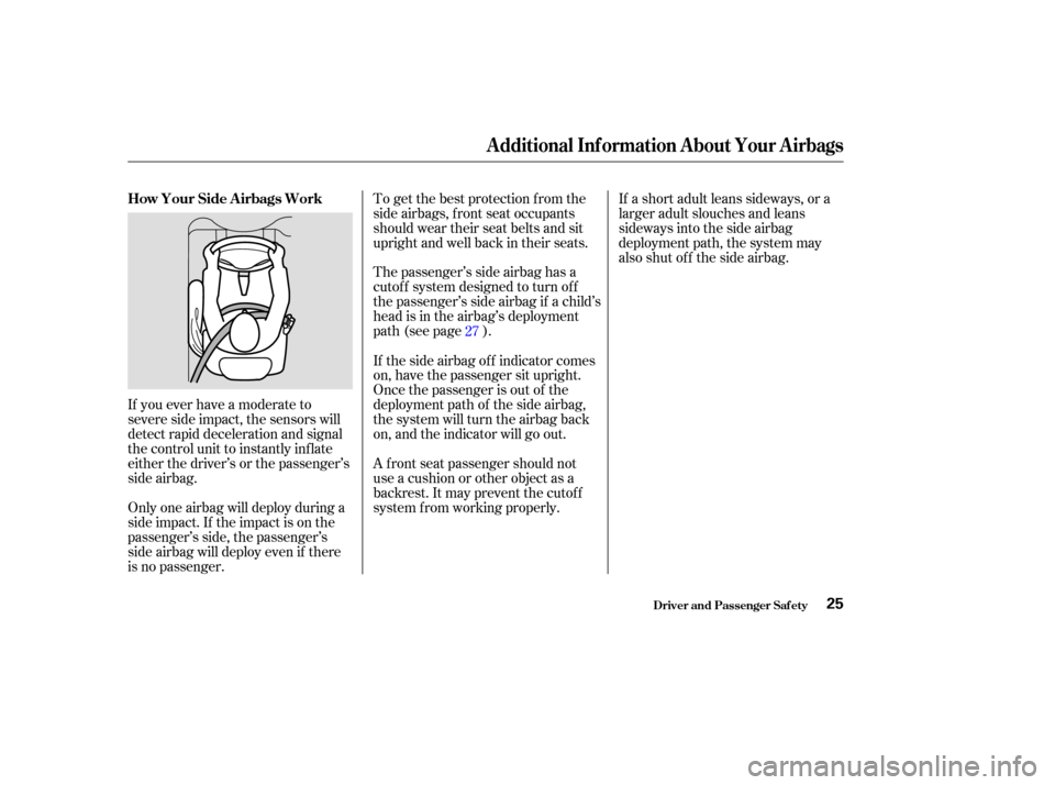 Acura TL 2004  Owners Manual If you ever have a moderate to
severe side impact, the sensors will
detect rapid deceleration and signal
the control unit to instantly inf late
either the driver’s or the passenger’s
side airbag.T