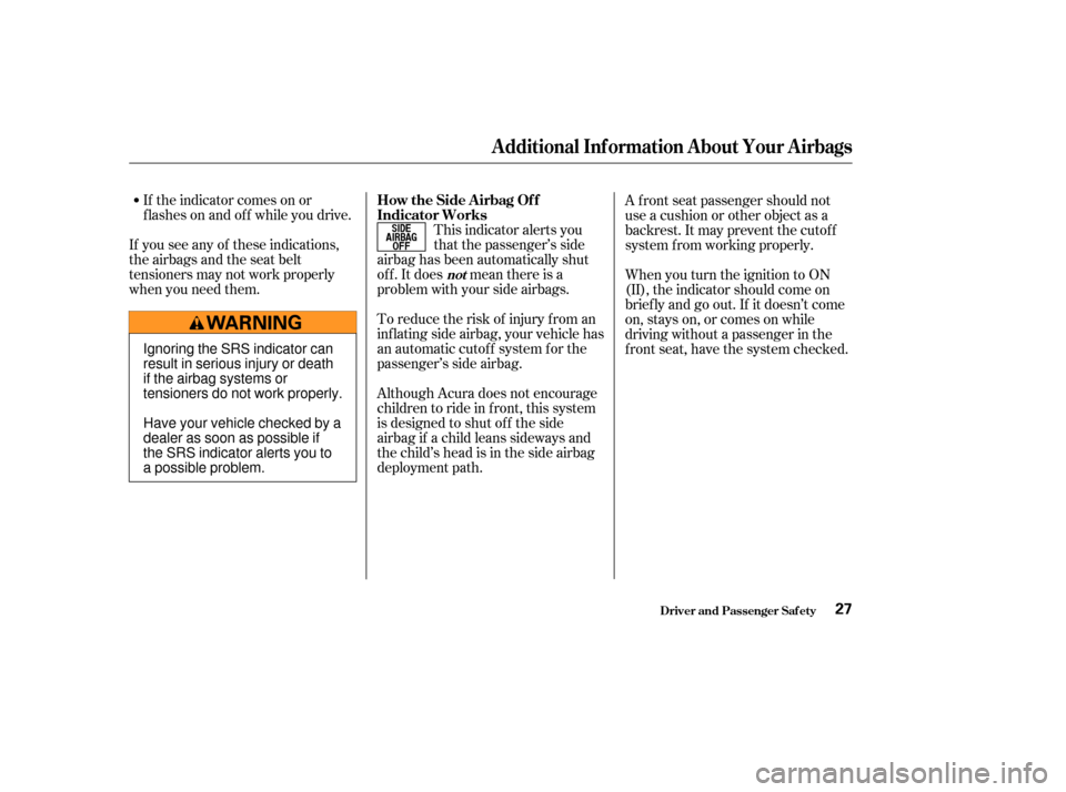 Acura TL 2004  Owners Manual If the indicator comes on or
flashesonandoff whileyoudrive.
If you see any of these indications,
the airbags and the seat belt
tensioners may not work properly
when you need them. This indicator alert