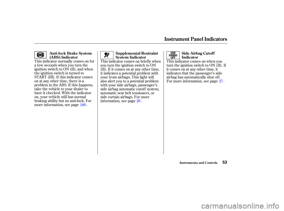 Acura TL 2004  Owners Manual This indicator normally comes on f or
a f ew seconds when you turn the
ignition switch to ON (II), and when
the ignition switch is turned to
START (III). If this indicator comes
on at any other time, 