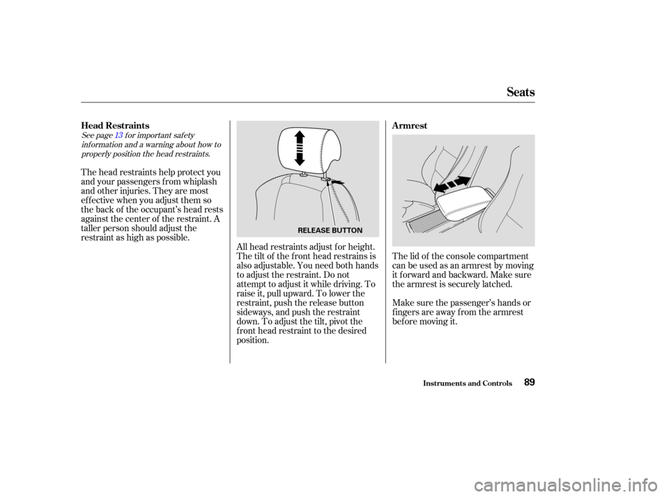 Acura TL 2004 Owners Manual See page f or important saf etyinf ormation and a warning about how toproperly position the head restraints. 13
The head restraints help protect you
and your passengers f rom whiplash
and other injuri
