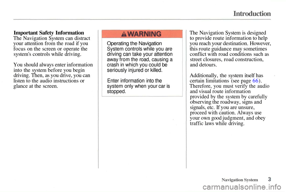 Acura TL 2003 3.2 Navigation Manual
Introduction
Important Safety Information
The Navigation System can distract
your attention from the road if you
focus on the screen or operate the
systems controls while driving.
You should al Acura TL 2003 3.2 Navigation Manual
Introduction
Important Safety Information
The Navigation System can distract
your attention from the road if you
focus on the screen or operate the
systems controls while driving.
You should al