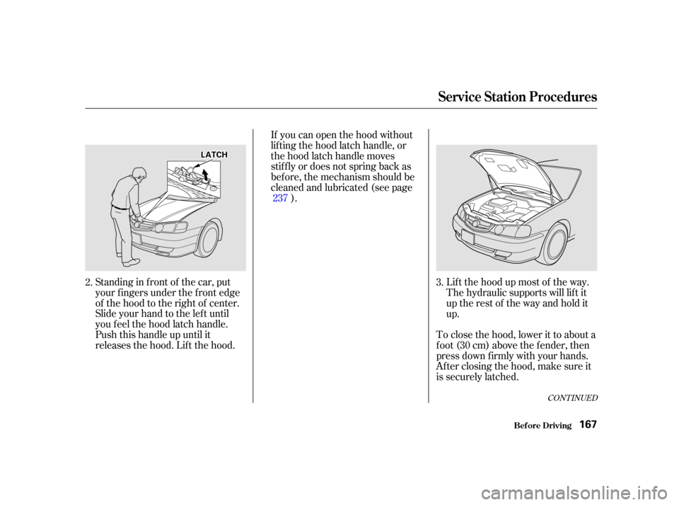 Acura TL 2002 3.2 Owners Manual CONT INUED
Standing in f ront of the car, put
your f ingers under the f ront edge
of the hood to the right of center.
Slide your hand to the lef t until
you f eel the hood latch handle.
Push this hand Acura TL 2002 3.2 Owners Manual CONT INUED
Standing in f ront of the car, put
your f ingers under the f ront edge
of the hood to the right of center.
Slide your hand to the lef t until
you f eel the hood latch handle.
Push this hand