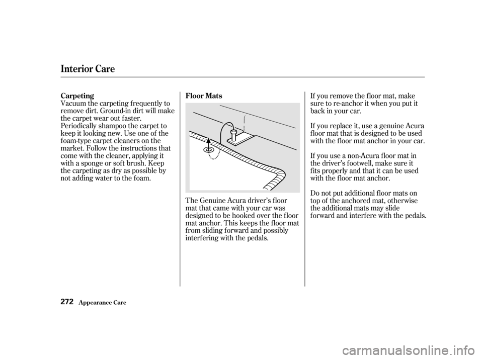 Acura TL 2002  3.2 Owners Manual Vacuum the carpeting f requently to
remove dirt. Ground-in dirt will make
the carpet wear out f aster.
Periodically shampoo the carpet to
keep it looking new. Use one of the
foam-type carpet cleaners 