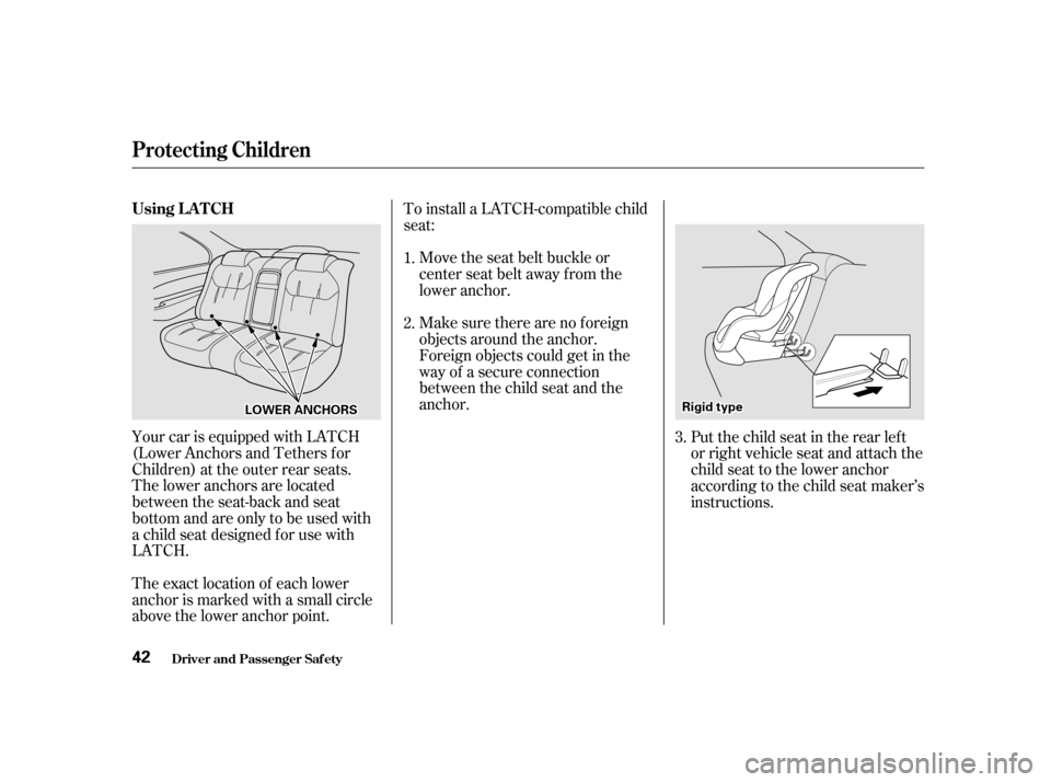 Acura TL 2002  3.2 Service Manual Your car is equipped with LATCH
(Lower Anchors and Tethers f or
Children) at the outer rear seats.
The lower anchors are located
between the seat-back and seat
bottom and are only to be used with
a ch