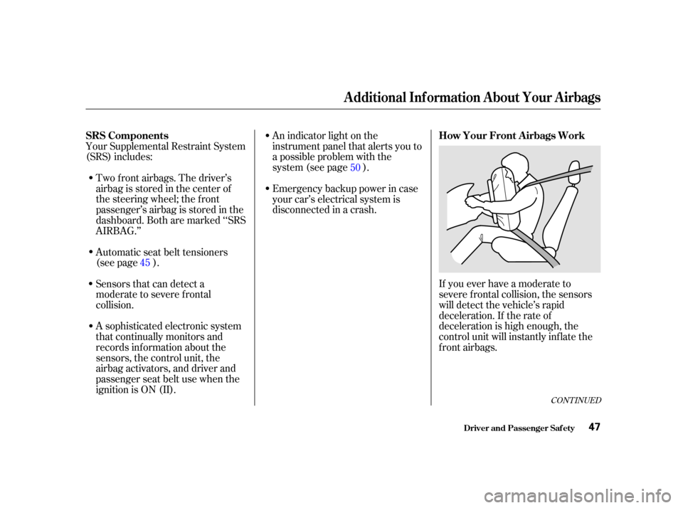 Acura TL 2002  3.2 Owners Manual Your Supplemental Restraint System
(SRS) includes:An indicator light on the
instrument panel that alerts you to
a possible problem with the
system (see page ).
Two f ront airbags. The driver’s
airba