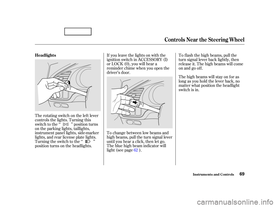 Acura TL 2002  3.2 User Guide If you leave the lights on with the
ignition switch in ACCESSORY (I)
or LOCK (0), you will hear a
reminder chime when you open the
driver’s door.
To change between low beams and
high beams, pull the