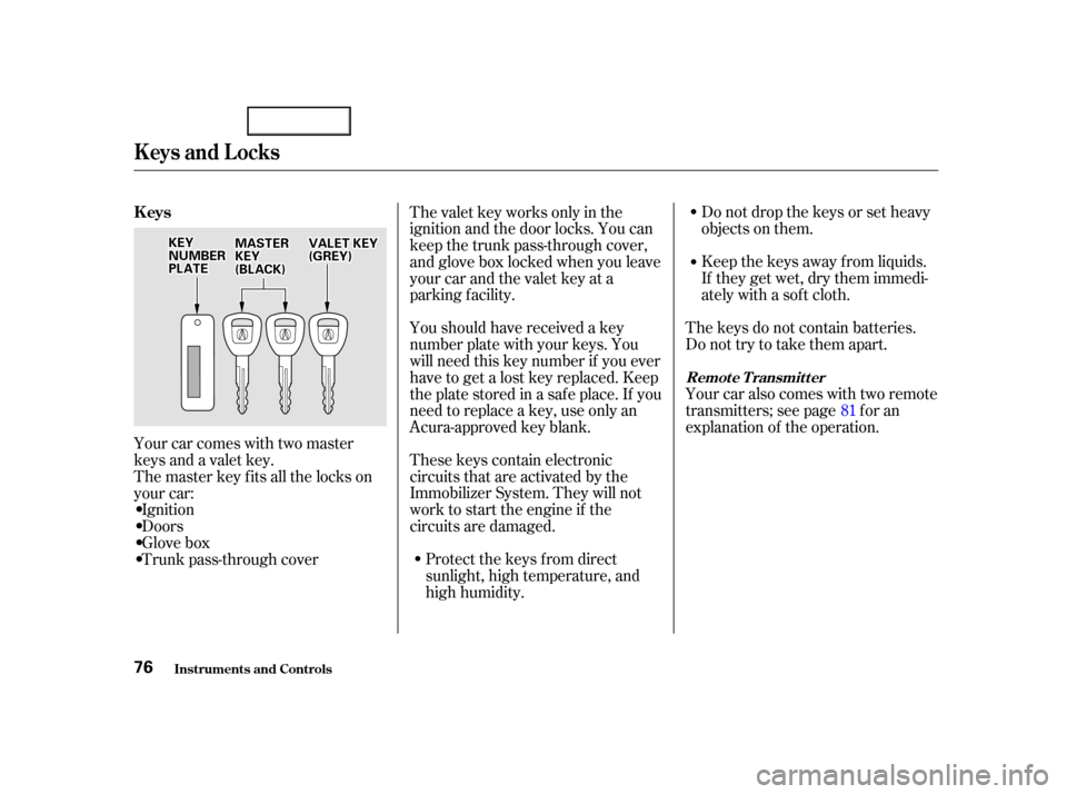 Acura TL 2002  3.2 Owners Manual Donotdropthekeysorsetheavy
objects on them.
Keep the keys away f rom liquids.
If they get wet, dry them immedi-
ately with a soft cloth.
The keys do not contain batteries.
Do not try to take them apar