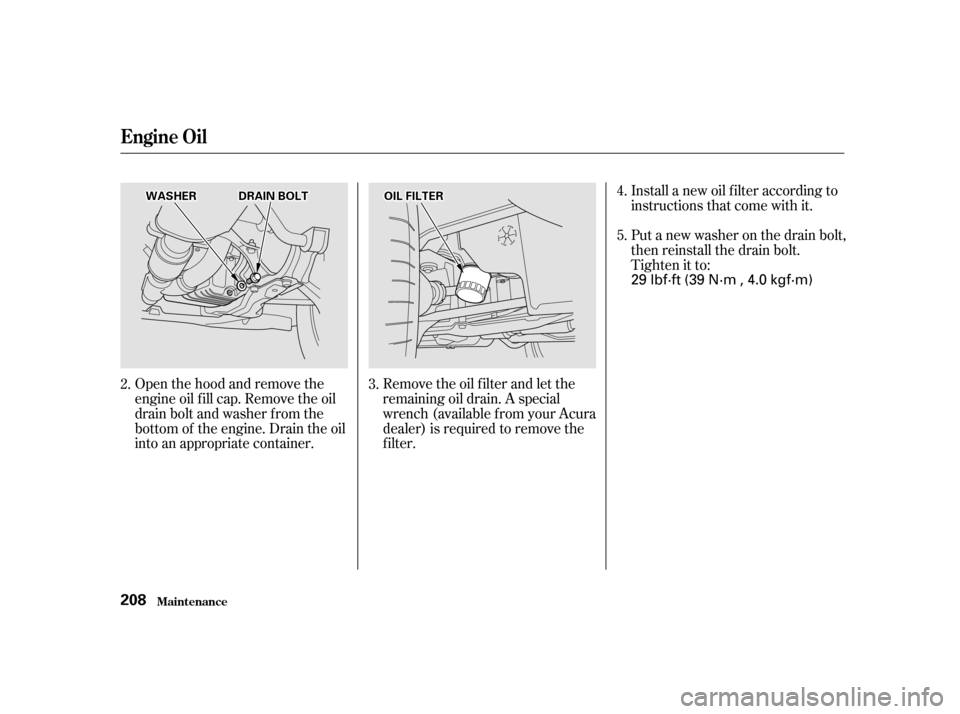 Acura TL 2001  3.2 Owners Manual Open the hood and remove the
engine oil f ill cap. Remove the oil
drain bolt and washer f rom the
bottom of the engine. Drain the oil
into an appropriate container.Remove the oil f ilter and let the
r