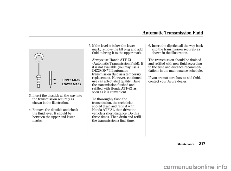 Acura TL 2001  3.2 Owners Manual Insert the dipstick all the way into
the transmission securely as
shown in the illustration.
Remove the dipstick and check
the f luid level. It should be
between the upper and lower
marks.If the level