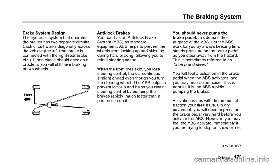 Acura TL 2000  3.2 Owners Manual The Braking System
Brake System Design
The hydraulic system that operates the brakes has two separate circuits.Each circuit works diagonally across
the vehicle (the left-front brake is connected with 