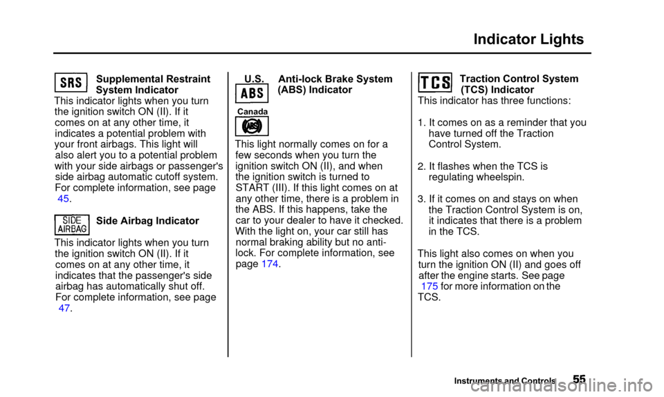 Acura TL 2000  3.2 Owners Manual Indicator Lights
Supplemental Restraint
System Indicator
This indicator lights when you turn the ignition switch ON (II). If itcomes on at any other time, it
indicates a potential problem with
your fr