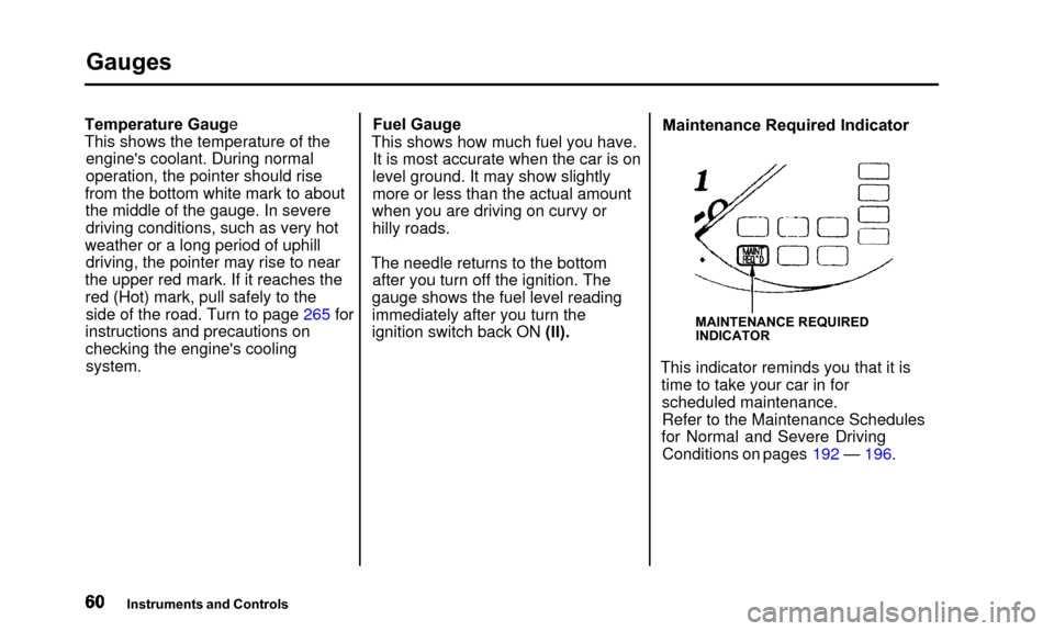 Acura TL 2000  3.2 Owners Manual Gauges
Temperature Gauge
This shows the temperature of theengines coolant. During normal
operation, the pointer should rise
from the bottom white mark to about the middle of the gauge. In severedrivi