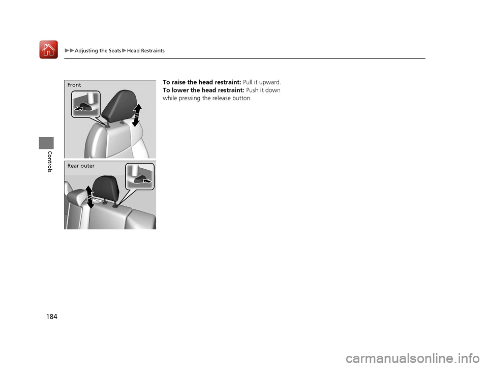 Acura TLX 2020 Owners Manual 184
uuAdjusting the Seats uHead Restraints
Controls
To raise the head restraint: Pull it upward.
To lower the head restraint: Push it down
while pressing the release button.Front
Rear outer
20 ACUR Acura TLX 2020 Owners Manual 184
uuAdjusting the Seats uHead Restraints
Controls
To raise the head restraint: Pull it upward.
To lower the head restraint: Push it down
while pressing the release button.Front
Rear outer
20 ACUR