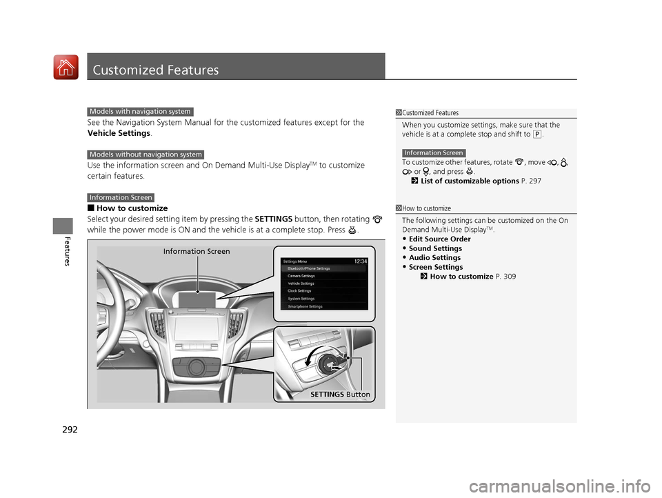 Acura TLX 2020 Owners Manual 292
Features
Customized Features
See the Navigation System Manual for the customized features except for the
Vehicle Settings.
Use the information screen and On Demand Multi-Use Display
TM to customi Acura TLX 2020 Owners Manual 292
Features
Customized Features
See the Navigation System Manual for the customized features except for the
Vehicle Settings.
Use the information screen and On Demand Multi-Use Display
TM to customi