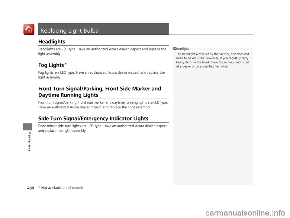 Acura TLX 2020 Owners Manual 488
Maintenance
Replacing Light Bulbs
Headlights
Headlights are LED type. Have an authorized Acura dealer inspect and replace the
light assembly.
Fog Lights*
Fog lights are LED type. Have an authoriz Acura TLX 2020 Owners Manual 488
Maintenance
Replacing Light Bulbs
Headlights
Headlights are LED type. Have an authorized Acura dealer inspect and replace the
light assembly.
Fog Lights*
Fog lights are LED type. Have an authoriz