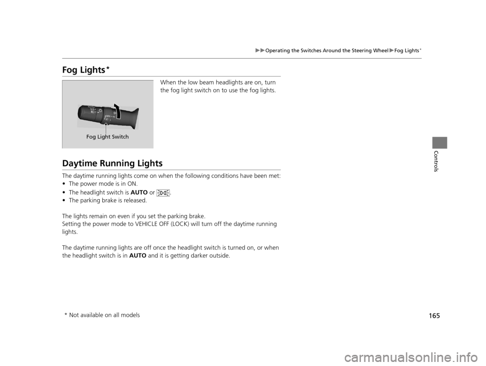 Acura TLX 2019 Owners Manual 165
uuOperating the Switches Around the Steering Wheel uFog Lights*
Controls
Fog Lights*
When the low beam headlights are on, turn
the fog light switch on to use the fog lights.
Daytime Running Light Acura TLX 2019 Owners Manual 165
uuOperating the Switches Around the Steering Wheel uFog Lights*
Controls
Fog Lights*
When the low beam headlights are on, turn
the fog light switch on to use the fog lights.
Daytime Running Light