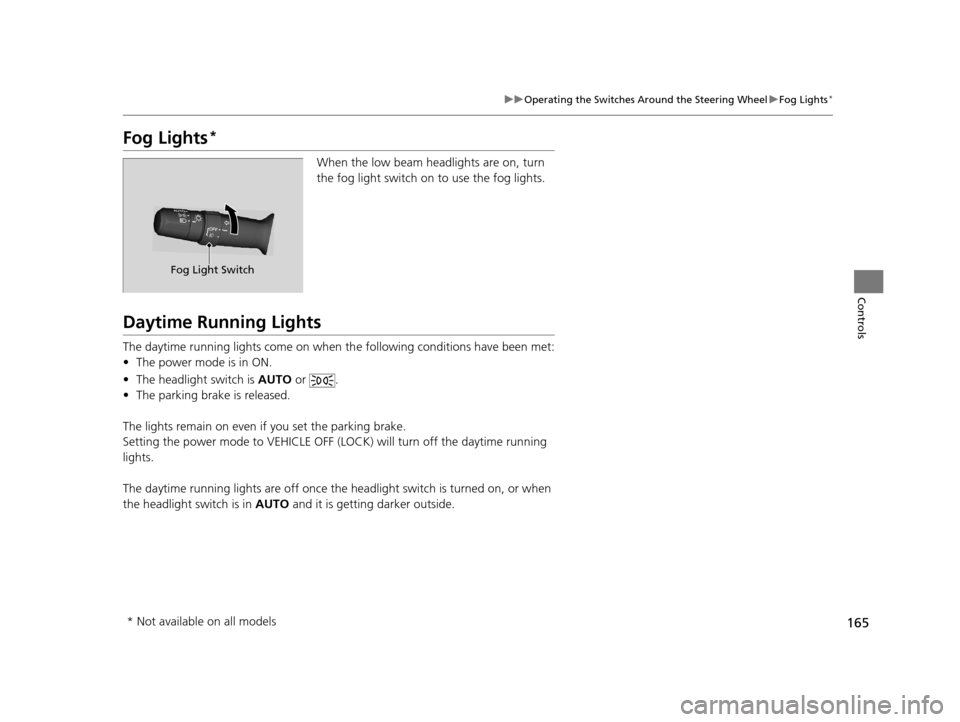 Acura TLX 2019  Owners Manual 165
uuOperating the Switches Around the Steering Wheel uFog Lights*
Controls
Fog Lights*
When the low beam headlights are on, turn 
the fog light switch on to use the fog lights.
Daytime Running Light