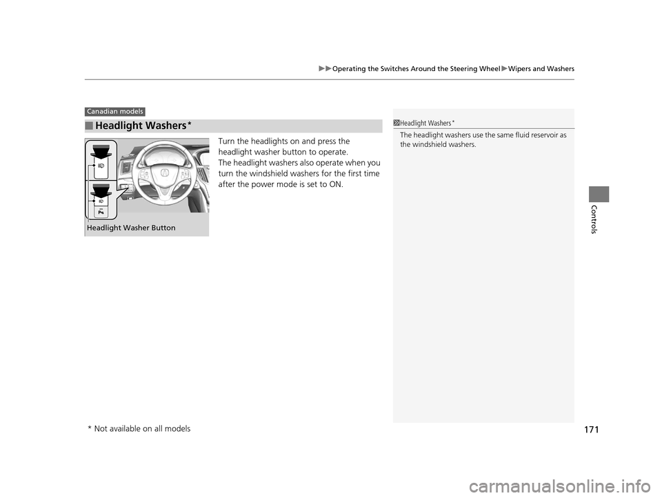 Acura TLX 2019  Owners Manual 171
uuOperating the Switches Around the Steering Wheel uWipers and Washers
Controls
Turn the headlights on and press the 
headlight washer button to operate.
The headlight washers also operate when yo