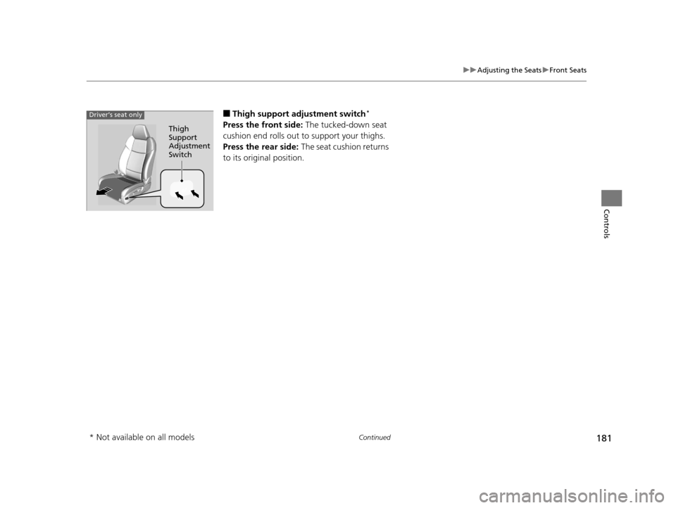 Acura TLX 2019 Owners Manual 181
uuAdjusting the Seats uFront Seats
Continued
Controls
■Thigh support adjustment switch*
Press the front side: The tucked-down seat
cushion end rolls out to support your thighs.
Press the rear Acura TLX 2019 Owners Manual 181
uuAdjusting the Seats uFront Seats
Continued
Controls
■Thigh support adjustment switch*
Press the front side: The tucked-down seat
cushion end rolls out to support your thighs.
Press the rear