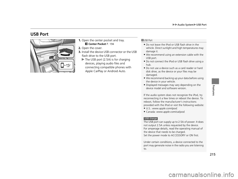 Acura TLX 2019  Owners Manual 215
uuAudio System uUSB Port
Features
USB Port
1. Open the center pocket and tray.
2 Center Pocket  P. 194
2.Open the cover.
3. Install the device USB connector or the USB 
flash drive to the USB port