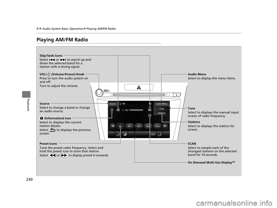 Acura TLX 2019  Owners Manual 230
uuAudio System Basic Operation uPlaying AM/FM Radio
Features
Playing AM/FM Radio
On Demand Multi-Use DisplayTM
VOL/  (Volume/Power) Knob
Press to turn the audio system on 
and off.
Turn to adjust 