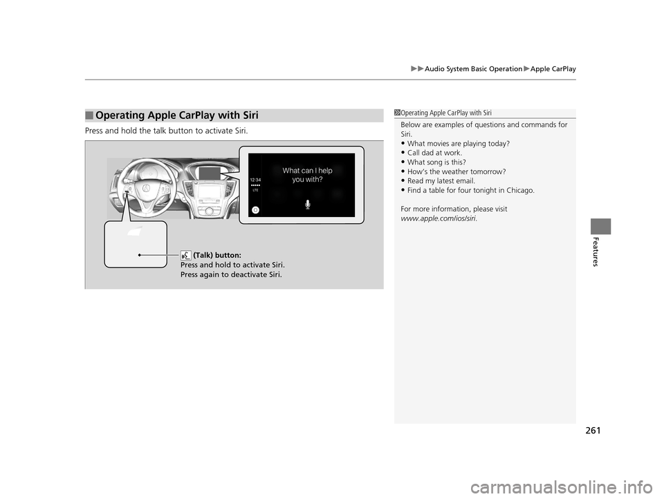 Acura TLX 2019  Owners Manual 261
uuAudio System Basic Operation uApple CarPlay
Features
Press and hold the talk bu tton to activate Siri.
■Operating Apple CarPlay with Siri1Operating Apple CarPlay with Siri
Below are examples o