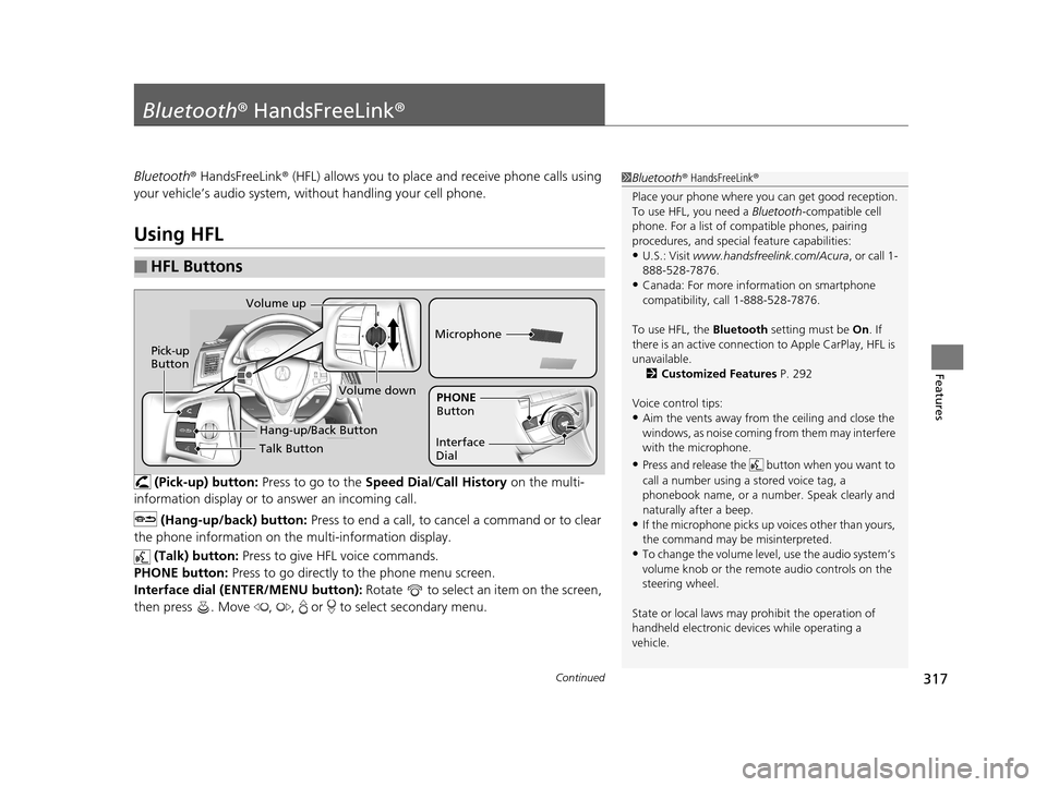 Acura TLX 2019 Owners Manual 317Continued
Features
Bluetooth® HandsFreeLink ®
Bluetooth® HandsFreeLink ® (HFL) allows you to place and receive phone calls using
your vehicle’s audio system, without handling your cell phone Acura TLX 2019 Owners Manual 317Continued
Features
Bluetooth® HandsFreeLink ®
Bluetooth® HandsFreeLink ® (HFL) allows you to place and receive phone calls using
your vehicle’s audio system, without handling your cell phone
