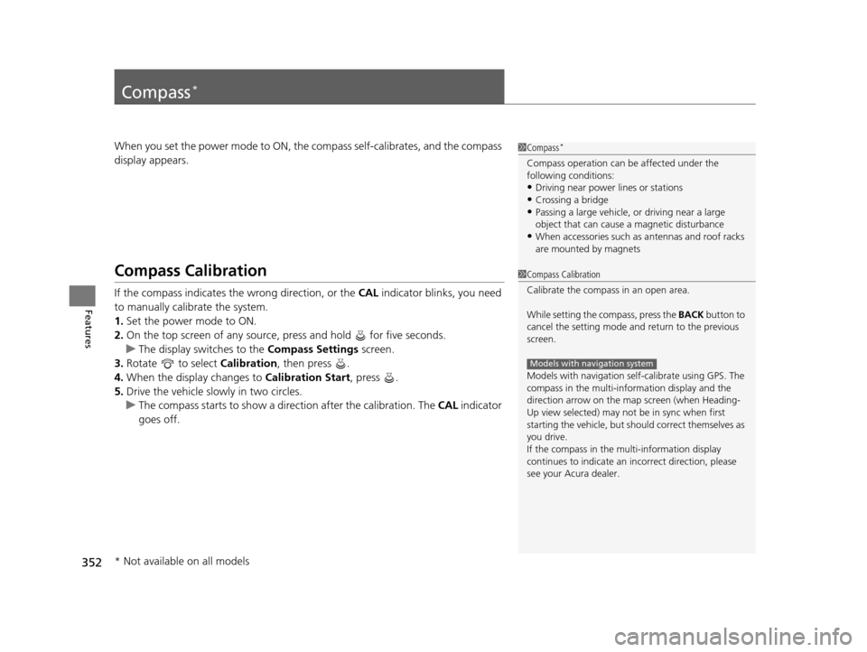 Acura TLX 2019 Owners Manual 352
Features
Compass*
When you set the power mode to ON, the compass self-calibrates, and the compass
display appears.
Compass Calibration
If the compass indicates the wrong direction, or the CAL in Acura TLX 2019 Owners Manual 352
Features
Compass*
When you set the power mode to ON, the compass self-calibrates, and the compass
display appears.
Compass Calibration
If the compass indicates the wrong direction, or the CAL in