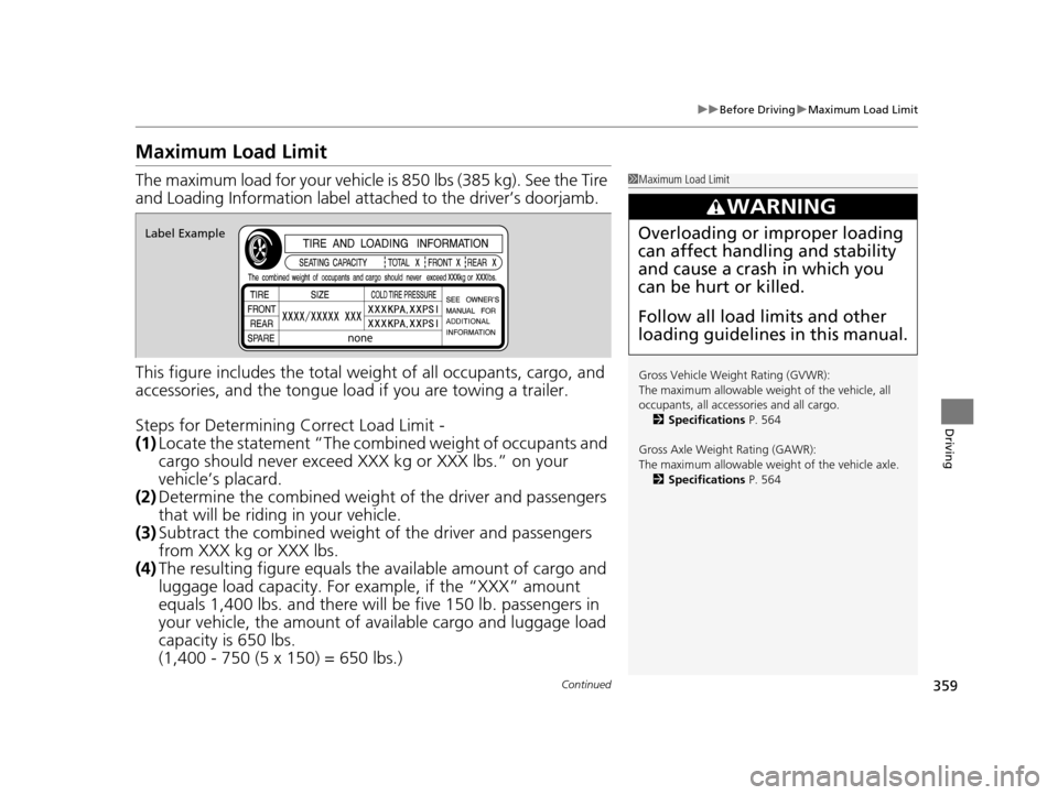 Acura TLX 2019  Owners Manual 359
uuBefore Driving uMaximum Load Limit
Continued
Driving
Maximum Load Limit
The maximum load for your vehicle  is 850 lbs (385 kg). See the Tire 
and Loading Information label atta ched to the drive