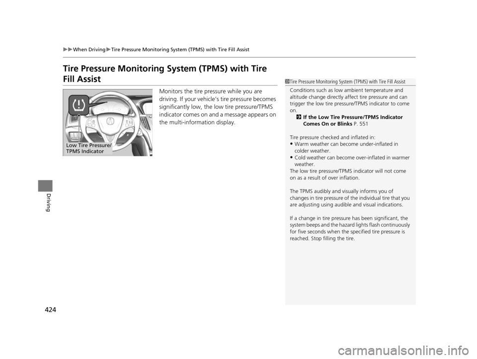 Acura TLX 2019 Owners Manual 424
uuWhen Driving uTire Pressure Monitoring System (TPMS) with Tire Fill Assist
Driving
Tire Pressure Monitoring System (TPMS) with Tire
Fill Assist
Monitors the tire pressure while you are
drivin Acura TLX 2019 Owners Manual 424
uuWhen Driving uTire Pressure Monitoring System (TPMS) with Tire Fill Assist
Driving
Tire Pressure Monitoring System (TPMS) with Tire
Fill Assist
Monitors the tire pressure while you are
drivin