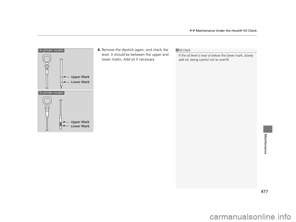 Acura TLX 2019  Owners Manual 477
uuMaintenance Under the Hood uOil Check
Maintenance
4. Remove the dipstick again, and check the 
level. It should be between the upper and 
lower marks. Add oil if necessary.1Oil Check
If the oil 