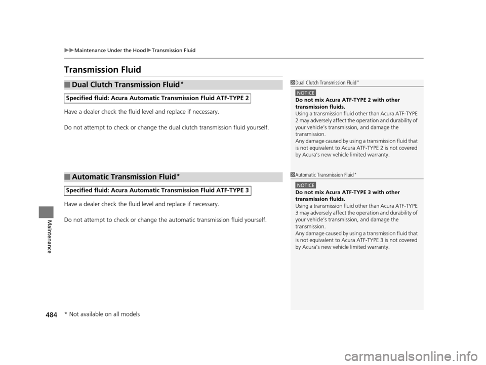 Acura TLX 2019 Owners Manual 484
uuMaintenance Under the Hood uTransmission Fluid
Maintenance
Transmission Fluid
Have a dealer check the fluid level and replace if necessary.
Do not attempt to check or change the dual clutch tran Acura TLX 2019 Owners Manual 484
uuMaintenance Under the Hood uTransmission Fluid
Maintenance
Transmission Fluid
Have a dealer check the fluid level and replace if necessary.
Do not attempt to check or change the dual clutch tran