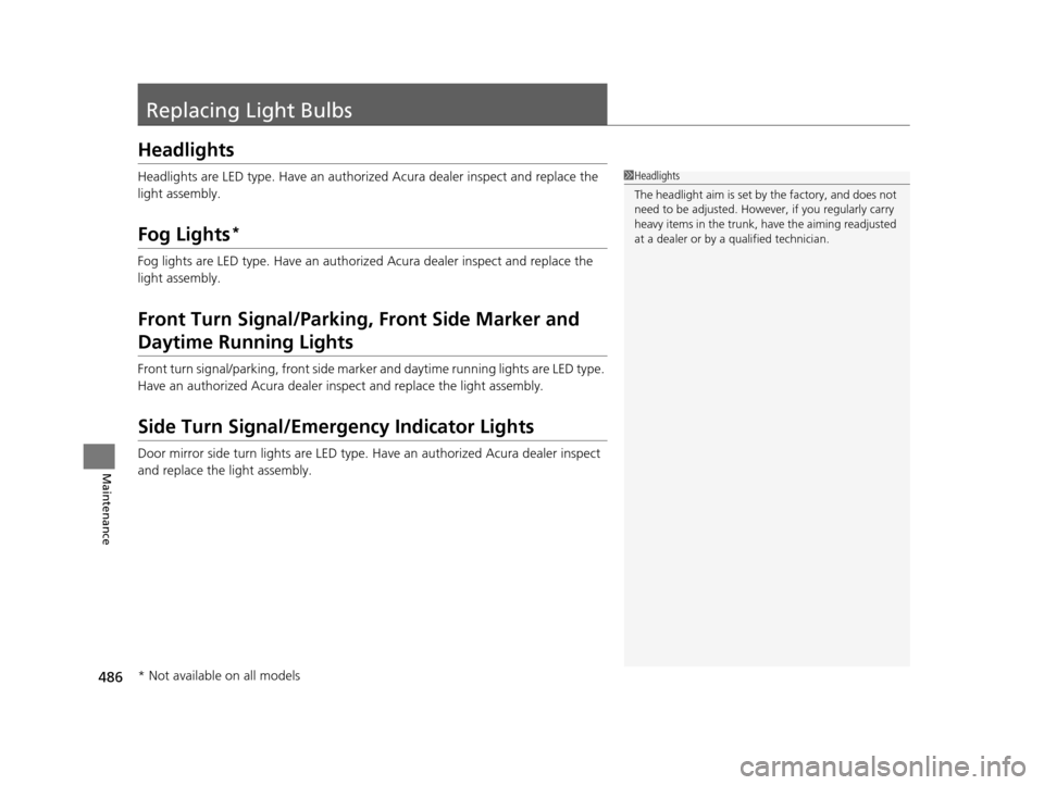 Acura TLX 2019 Owners Manual 486
Maintenance
Replacing Light Bulbs
Headlights
Headlights are LED type. Have an authorized Acura dealer inspect and replace the
light assembly.
Fog Lights*
Fog lights are LED type. Have an authoriz Acura TLX 2019 Owners Manual 486
Maintenance
Replacing Light Bulbs
Headlights
Headlights are LED type. Have an authorized Acura dealer inspect and replace the
light assembly.
Fog Lights*
Fog lights are LED type. Have an authoriz