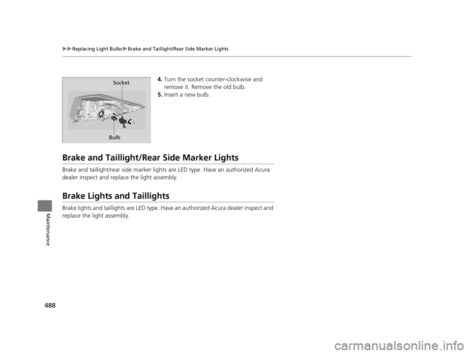 Acura TLX 2019 Owners Manual 488
uuReplacing Light Bulbs uBrake and Taillight/Rear Side Marker Lights
Maintenance
4. Turn the socket counter-clockwise and
remove it. Remove the old bulb.
5. Insert a new bulb.
Brake and Taillight Acura TLX 2019 Owners Manual 488
uuReplacing Light Bulbs uBrake and Taillight/Rear Side Marker Lights
Maintenance
4. Turn the socket counter-clockwise and
remove it. Remove the old bulb.
5. Insert a new bulb.
Brake and Taillight