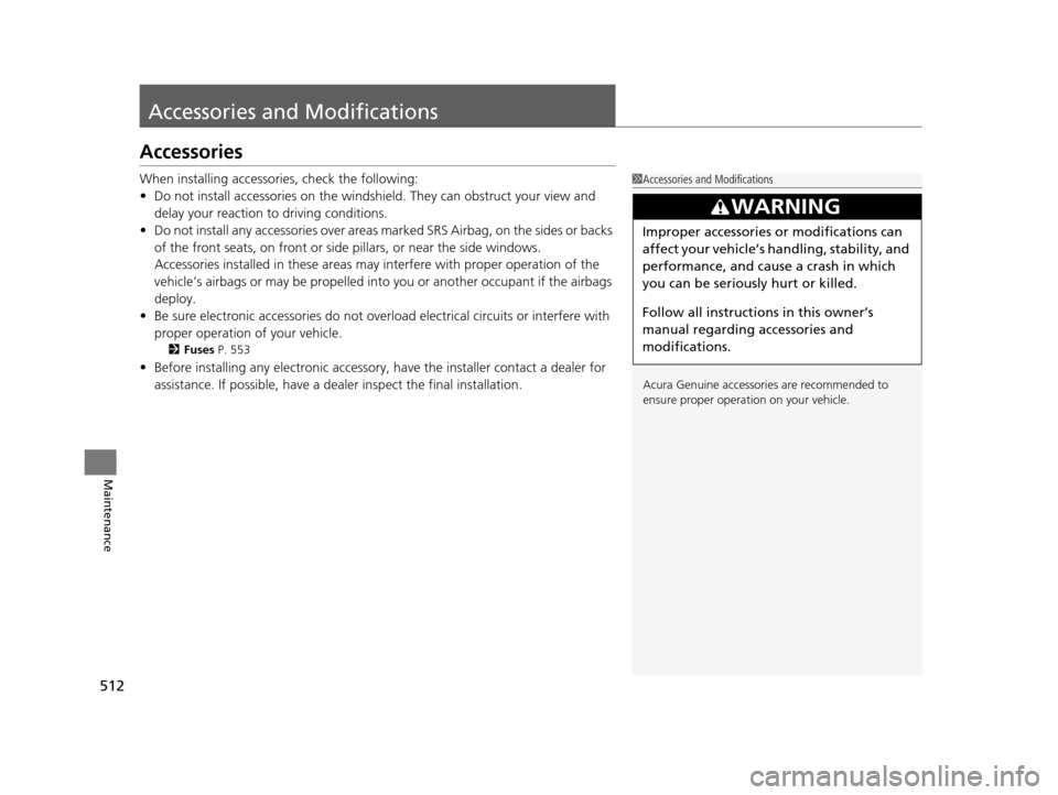 Acura TLX 2019  Owners Manual 512
Maintenance
Accessories and Modifications
Accessories
When installing accessories, check the following:
• Do not install accessories on the windshield. They can obstruct your view and 
delay you