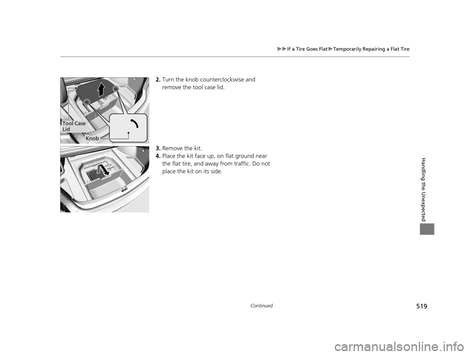 Acura TLX 2019 Owners Manual 519
uuIf a Tire Goes Flat uTemporarily Repairing a Flat Tire
Continued
Handling the Unexpected
2. Turn the knob counterclockwise and
remove the tool case lid.
3. Remove the kit.
4. Place the kit face Acura TLX 2019 Owners Manual 519
uuIf a Tire Goes Flat uTemporarily Repairing a Flat Tire
Continued
Handling the Unexpected
2. Turn the knob counterclockwise and
remove the tool case lid.
3. Remove the kit.
4. Place the kit face