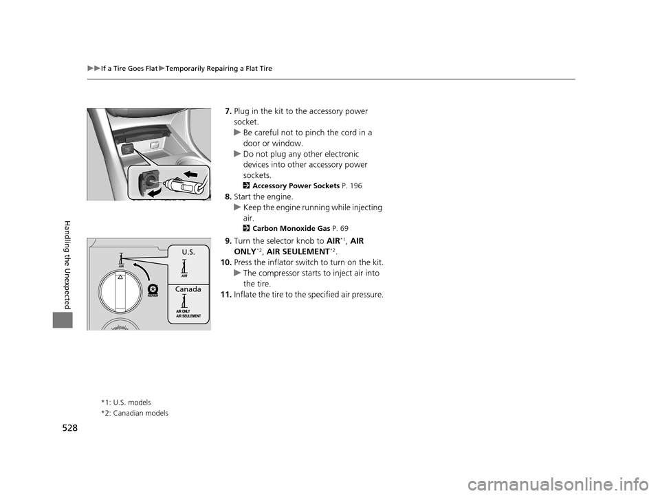 Acura TLX 2019  Owners Manual 528
uuIf a Tire Goes Flat uTemporarily Repairing a Flat Tire
Handling the Unexpected
7. Plug in the kit to the accessory power 
socket.
u Be careful not to pinch the cord in a 
door or window.
u Do no