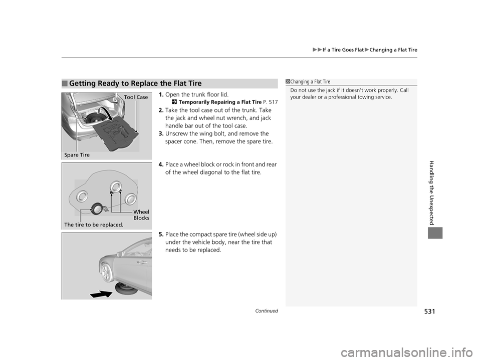 Acura TLX 2019  Owners Manual Continued531
uuIf a Tire Goes Flat uChanging a Flat Tire
Handling the Unexpected
1. Open the trunk floor lid.
2 Temporarily Repairing a Flat Tire P. 517
2.Take the tool case out of the trunk. Take 
th