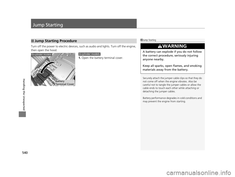 Acura TLX 2019  Owners Manual 540
Handling the Unexpected
Jump Starting
Turn off the power to electric devices, such as audio and lights. Turn off the engine, 
then open the hood.
1.Open the battery terminal cover.
■Jump Startin