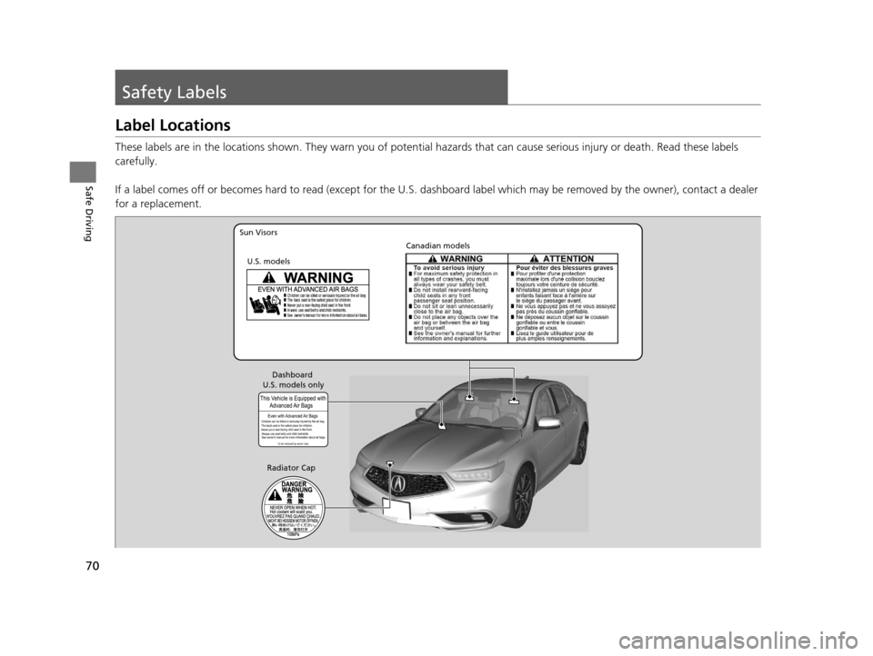 Acura TLX 2019  Owners Manual 70
Safe Driving
Safety Labels
Label Locations
These labels are in the locations shown. They warn you of potential hazards that  can cause serious injury or death. Read these labels 
carefully.
If a la