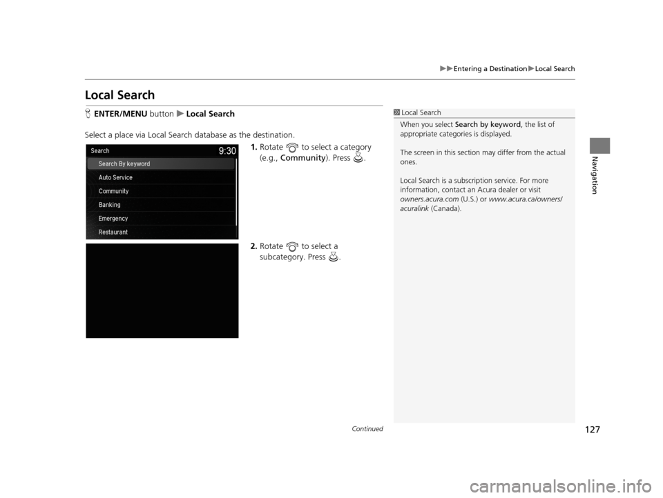 Acura TLX 2019 Navigation Manual 127
uuEntering a Destination uLocal Search
Continued
Navigation
Local Search
H ENTER/MENU buttonuLocal Search
Select a place via Local Search database as the destination. 1.Rotate to select a categ Acura TLX 2019 Navigation Manual 127
uuEntering a Destination uLocal Search
Continued
Navigation
Local Search
H ENTER/MENU buttonuLocal Search
Select a place via Local Search database as the destination. 1.Rotate to select a categ