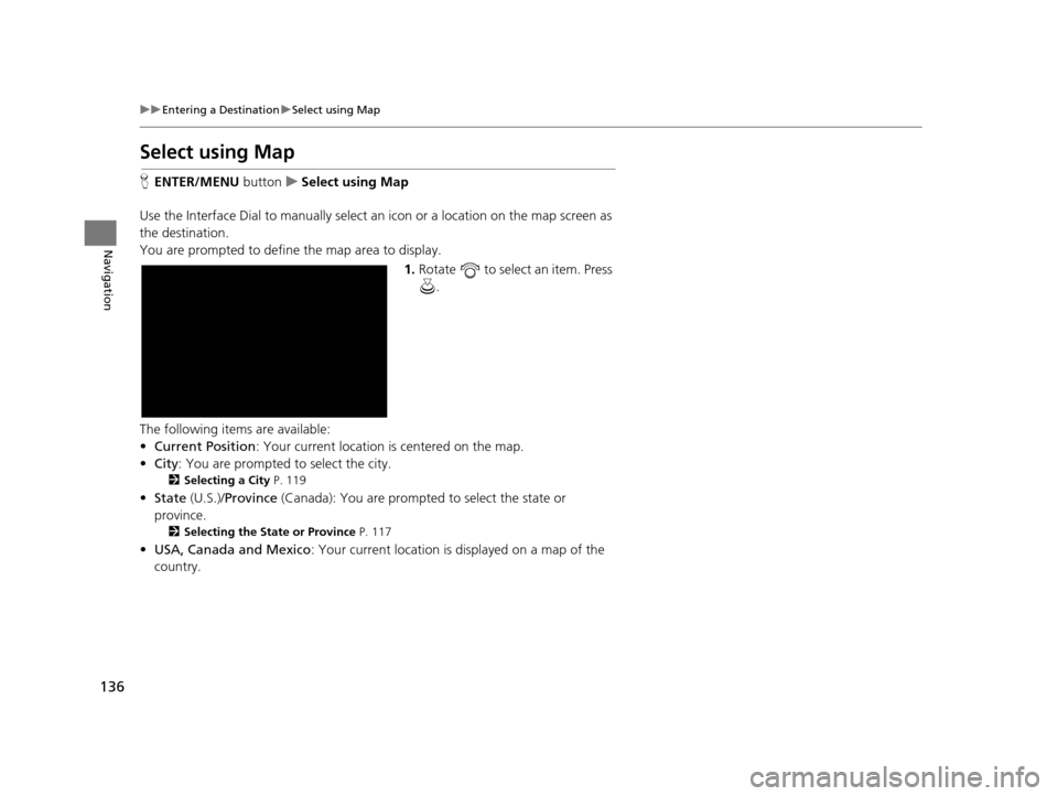Acura TLX 2019 Navigation Manual 136
uuEntering a Destination uSelect using Map
Navigation
Select using Map
H ENTER/MENU buttonuSelect using Map
Use the Interface Dial to manually select an icon or a location on the map screen as
Acura TLX 2019 Navigation Manual 136
uuEntering a Destination uSelect using Map
Navigation
Select using Map
H ENTER/MENU buttonuSelect using Map
Use the Interface Dial to manually select an icon or a location on the map screen as