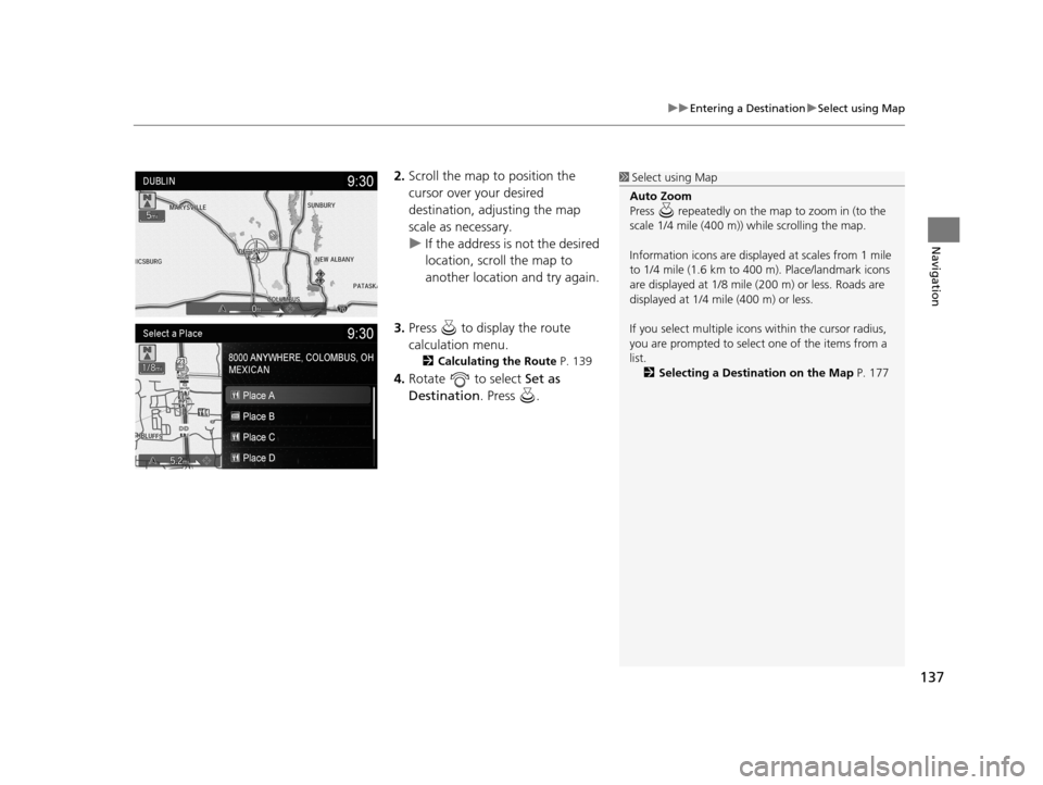 Acura TLX 2019 Navigation Manual 137
uuEntering a Destination uSelect using Map
Navigation
2. Scroll the map to position the
cursor over your desired
destination, adjusting the map
scale as necessary.
u If the address is not the d Acura TLX 2019 Navigation Manual 137
uuEntering a Destination uSelect using Map
Navigation
2. Scroll the map to position the
cursor over your desired
destination, adjusting the map
scale as necessary.
u If the address is not the d