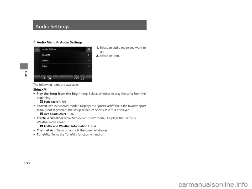 Acura TLX 2019 Navigation Manual 188
Audio
Audio Settings
HAudio Menu uAudio Settings
1.Select an audio mode you want to
set.
2. Select an item.
The following items are available:
SiriusXM
• Play the Song from the Beginning : Sele Acura TLX 2019 Navigation Manual 188
Audio
Audio Settings
HAudio Menu uAudio Settings
1.Select an audio mode you want to
set.
2. Select an item.
The following items are available:
SiriusXM
• Play the Song from the Beginning : Sele