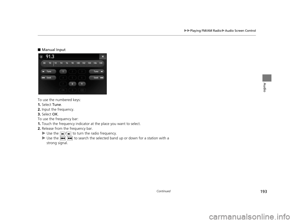 Acura TLX 2019 Navigation Manual 193
uuPlaying FM/AM Radio uAudio Screen Control
Continued
Audio
■ Manual Input
To use the numbered keys:
1. Select Tune.
2. Input the frequency.
3. Select OK.
To use the frequency bar:
1. Touch th Acura TLX 2019 Navigation Manual 193
uuPlaying FM/AM Radio uAudio Screen Control
Continued
Audio
■ Manual Input
To use the numbered keys:
1. Select Tune.
2. Input the frequency.
3. Select OK.
To use the frequency bar:
1. Touch th