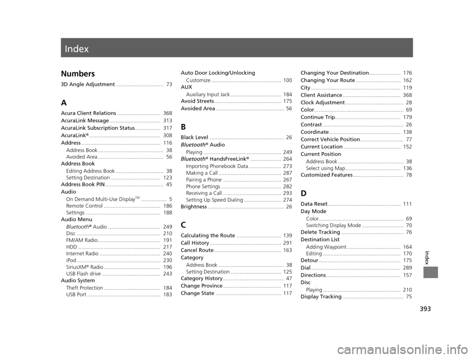 Acura TLX 2019 Navigation Manual Index
393
Index
Index
Numbers
3D Angle Adjustment................................ 73
A
Acura Client Relations ............................. 368
AcuraLink Message .................................. Acura TLX 2019 Navigation Manual Index
393
Index
Index
Numbers
3D Angle Adjustment................................ 73
A
Acura Client Relations ............................. 368
AcuraLink Message ..................................