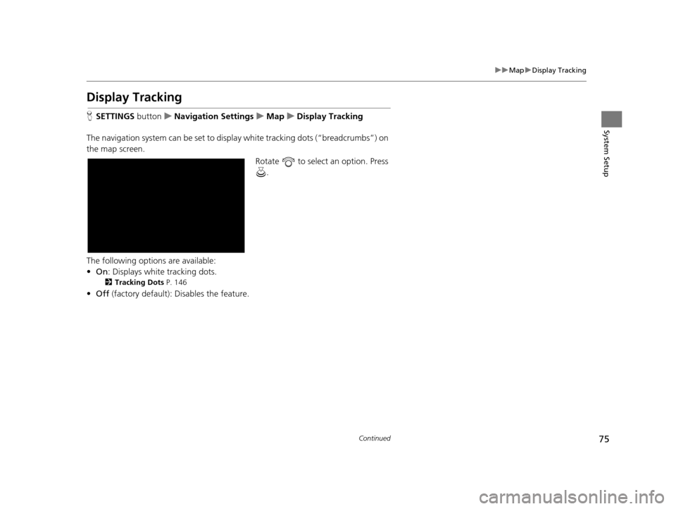 Acura TLX 2019  Navigation Manual 75
uuMap uDisplay Tracking
Continued
System Setup
Display Tracking
H SETTINGS  buttonuNavigation Settings uMap uDisplay Tracking
The navigation system can be set to disp lay white tracking dots (“br